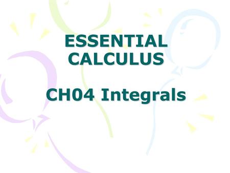 ESSENTIAL CALCULUS CH04 Integrals. In this Chapter: 4.1 Areas and Distances 4.2 The Definite Integral 4.3 Evaluating Definite Integrals 4.4 The Fundamental.