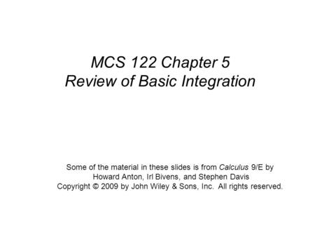 Calculus, 9/E by Howard Anton, Irl Bivens, and Stephen Davis Copyright © 2009 by John Wiley & Sons, Inc. All rights reserved. MCS 122 Chapter 5 Review.