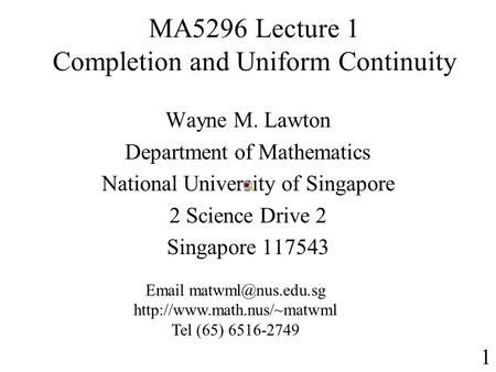MA5296 Lecture 1 Completion and Uniform Continuity Wayne M. Lawton Department of Mathematics National University of Singapore 2 Science Drive 2 Singapore.