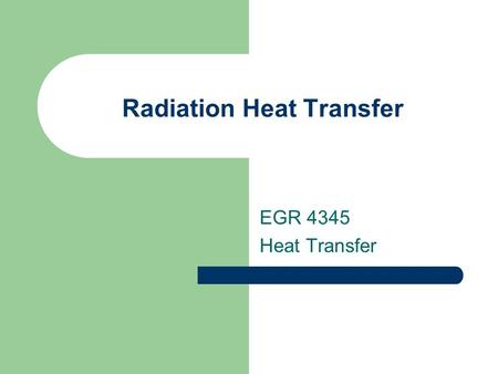 Radiation Heat Transfer EGR 4345 Heat Transfer. Blackbody Radiation Blackbody – a perfect emitter & absorber of radiation Emits radiation uniformly in.