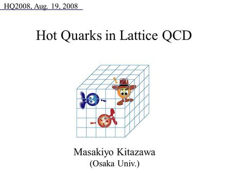 Masakiyo Kitazawa (Osaka Univ.) HQ2008, Aug. 19, 2008 Hot Quarks in Lattice QCD.