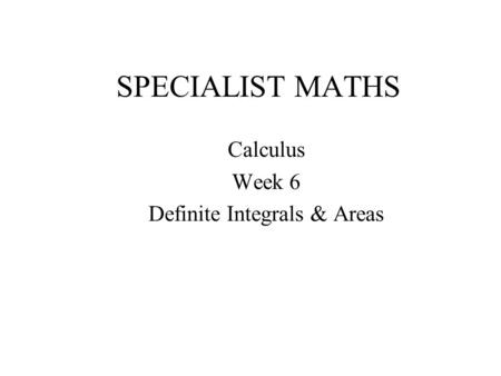 SPECIALIST MATHS Calculus Week 6 Definite Integrals & Areas.