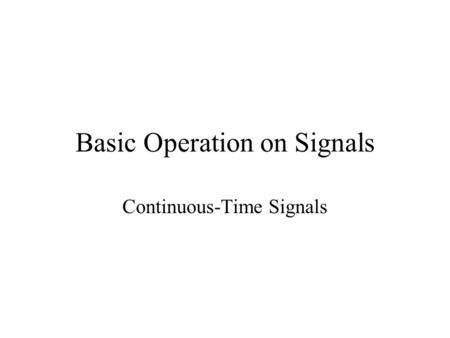 Basic Operation on Signals Continuous-Time Signals.