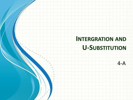 I NTERGRATION AND U-S UBSTITUTION 4-A. Basic Integration Rules Remember derivatives and integrals are inverse operations Hence: antiderivative The definite.