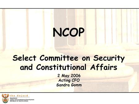 1 2 May 2006 Acting CFO Sandra Gomm NCOP Select Committee on Security and Constitutional Affairs.