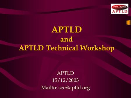 APTLD and APTLD Technical Workshop APTLD 15/12/2003 Mailto: