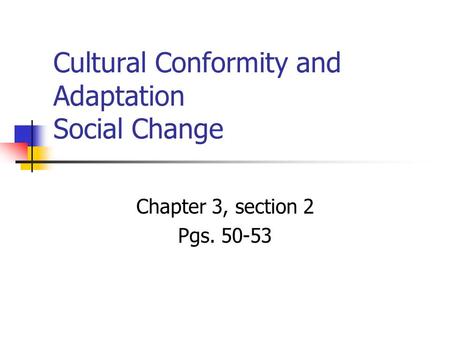 Cultural Conformity and Adaptation Social Change Chapter 3, section 2 Pgs. 50-53.