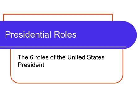 Presidential Roles The 6 roles of the United States President.