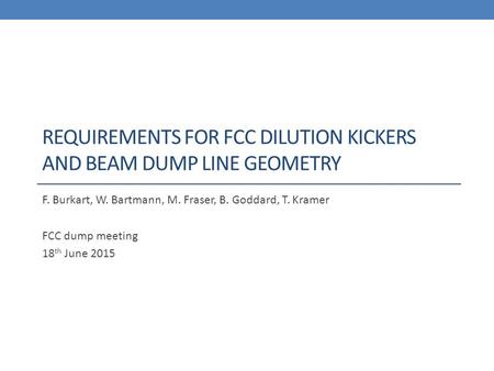 REQUIREMENTS FOR FCC DILUTION KICKERS AND BEAM DUMP LINE GEOMETRY F. Burkart, W. Bartmann, M. Fraser, B. Goddard, T. Kramer FCC dump meeting 18 th June.