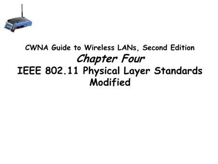 CWNA Guide to Wireless LANs, Second Edition Chapter Four IEEE 802.11 Physical Layer Standards Modified.