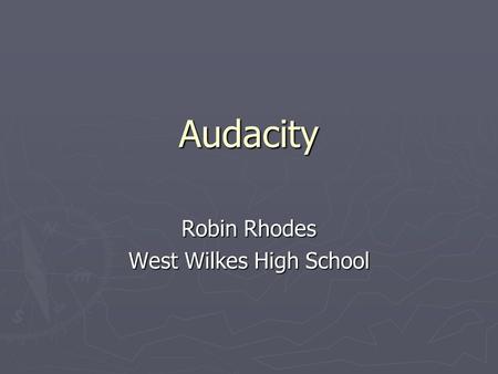 Audacity Robin Rhodes West Wilkes High School. What is Audacity? Audacity is a program which allows you to quickly and easily create audio files in various.
