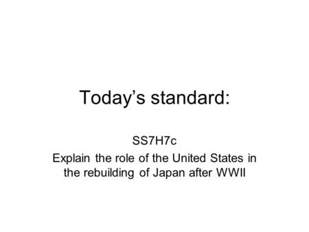Today’s standard: SS7H7c Explain the role of the United States in the rebuilding of Japan after WWII.