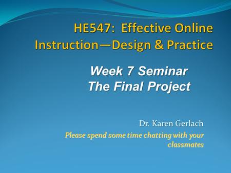 Dr. Karen Gerlach Please spend some time chatting with your classmates Week 7 Seminar The Final Project.