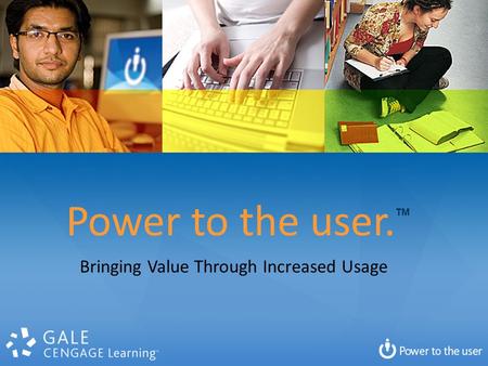 Power to the user. TM Bringing Value Through Increased Usage.