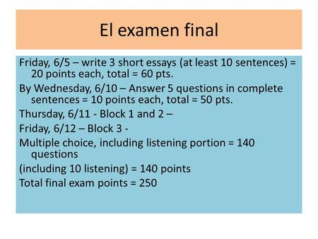 El examen final Friday, 6/5 – write 3 short essays (at least 10 sentences) = 20 points each, total = 60 pts. By Wednesday, 6/10 – Answer 5 questions in.