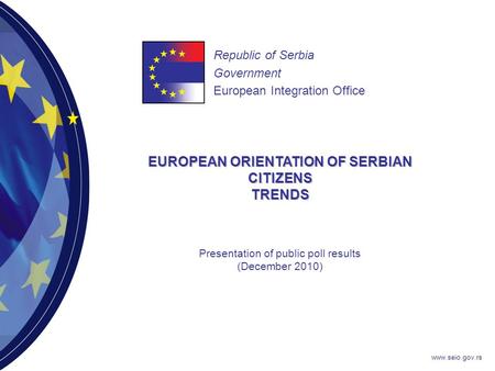 Www.seio.gov.rs EUROPEAN ORIENTATION OF SERBIAN CITIZENS TRENDS Republic of Serbia Government European Integration Office Presentation of public poll results.