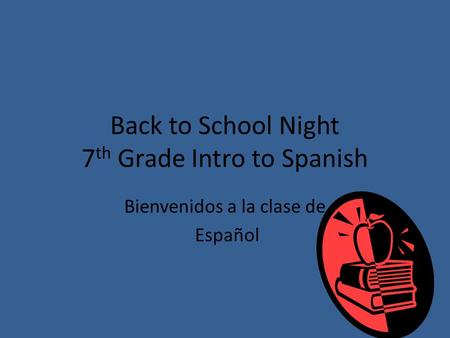 Back to School Night 7 th Grade Intro to Spanish Bienvenidos a la clase de Español.