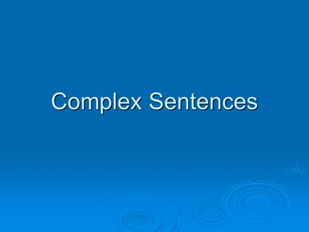 Complex Sentences. Complex Sentence  Has 3 Parts:  ONE independent clause (complete sentence) (complete sentence)  At least ONE dependent clause (fragment)