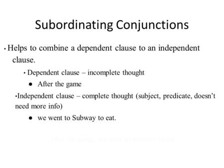 Subordinating Conjunctions Helps to combine a dependent clause to an independent clause. Dependent clause – incomplete thought ● After the game Independent.