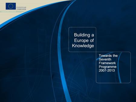 FP7 /1 EUROPEAN COMMISSION - Research DG – September 2006 Building a Europe of Knowledge Towards the Seventh Framework Programme 2007-2013.