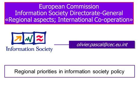 European Commission Information Society Directorate-General «Regional aspects; International Co-operation» Regional priorities.