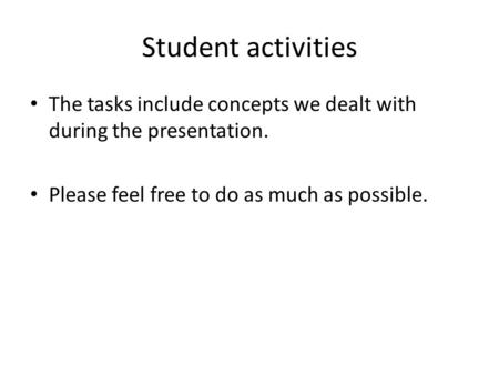 Student activities The tasks include concepts we dealt with during the presentation. Please feel free to do as much as possible.