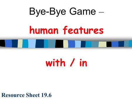 Bye-Bye Game – human features with / in Resource Sheet 19.6.