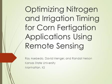 Optimizing Nitrogen and Irrigation Timing for Corn Fertigation Applications Using Remote Sensing Ray Asebedo, David Mengel, and Randall Nelson Kansas State.