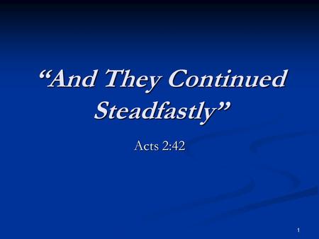 “And They Continued Steadfastly” Acts 2:42 1. Continued Steadfastly “Steadfastly” proskartereo “to be strong towards, to endure in, or persevere in, to.