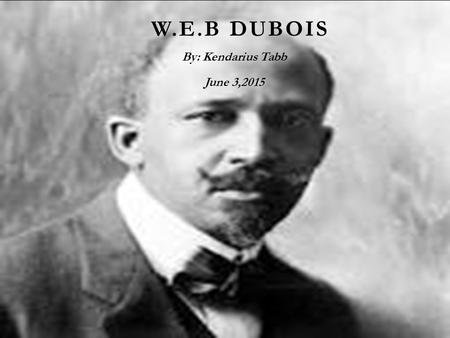 W.E.B DUBOIS By: Kendarius Tabb June 3,2015 AUTOBIOGRAPHICAL FACTS  W.e.b Dubois grew up in a relatively tolerant and integrated community. after he.
