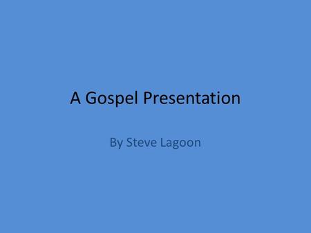 A Gospel Presentation By Steve Lagoon.