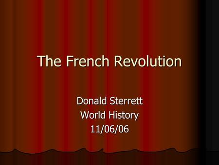 The French Revolution Donald Sterrett World History 11/06/06.