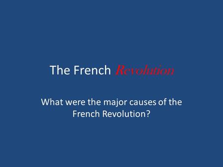 The French Revolution What were the major causes of the French Revolution?