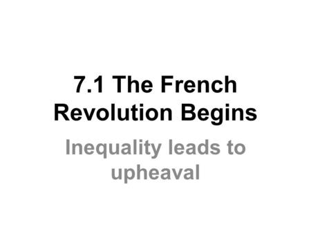 7.1 The French Revolution Begins Inequality leads to upheaval.