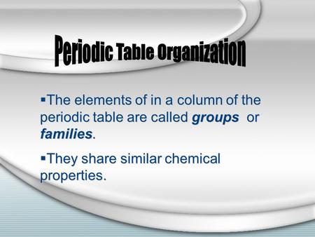  The elements of in a column of the periodic table are called groups or families.  They share similar chemical properties.  The elements of in a column.