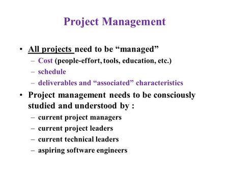 Project Management All projects need to be “managed” –Cost (people-effort, tools, education, etc.) –schedule –deliverables and “associated” characteristics.