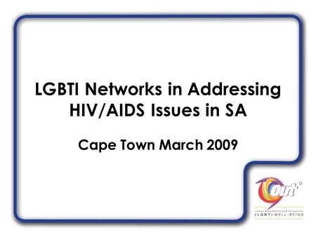 LGBTI Networks in Addressing HIV/AIDS Issues in SA Cape Town March 2009.