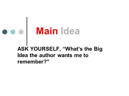 Main Idea ASK YOURSELF, “What’s the Big Idea the author wants me to remember?”