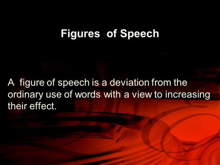 Figures of Speech A figure of speech is a deviation from the ordinary use of words with a view to increasing their effect.