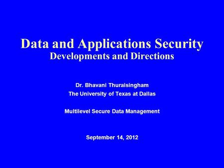 Data and Applications Security Developments and Directions Dr. Bhavani Thuraisingham The University of Texas at Dallas Multilevel Secure Data Management.