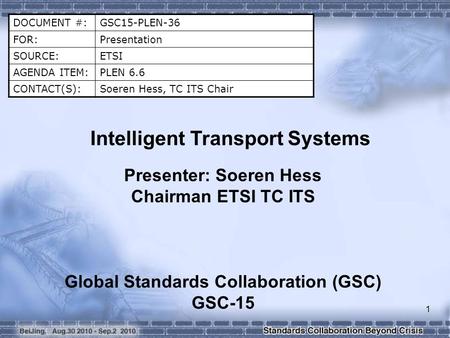 DOCUMENT #:GSC15-PLEN-36 FOR:Presentation SOURCE:ETSI AGENDA ITEM:PLEN 6.6 CONTACT(S):Soeren Hess, TC ITS Chair Intelligent Transport Systems Presenter: