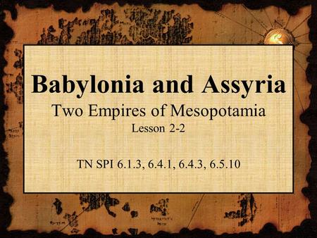 Babylonia and Assyria Two Empires of Mesopotamia Lesson 2-2 TN SPI 6.1.3, 6.4.1, 6.4.3, 6.5.10.