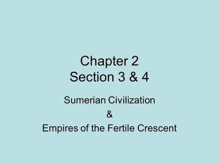 Chapter 2 Section 3 & 4 Sumerian Civilization & Empires of the Fertile Crescent.