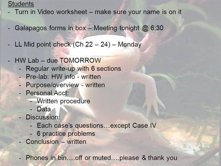 Students -Turn in Video worksheet – make sure your name is on it -Galapagos forms in box – Meeting 6:30 -LL Mid point check (Ch 22 – 24) – Monday.