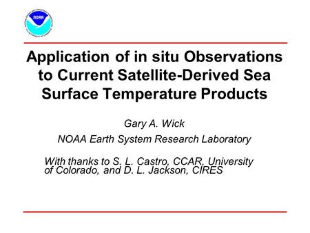 Application of in situ Observations to Current Satellite-Derived Sea Surface Temperature Products Gary A. Wick NOAA Earth System Research Laboratory With.