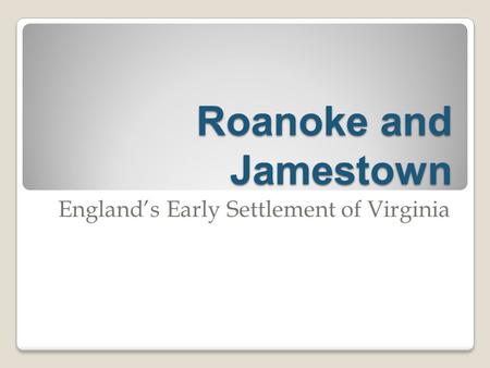 Roanoke and Jamestown England’s Early Settlement of Virginia.