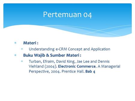  Materi :  Understanding e-CRM Concept and Application  Buku Wajib & Sumber Materi :  Turban, Efraim, David King, Jae Lee and Dennis Viehland (2004).