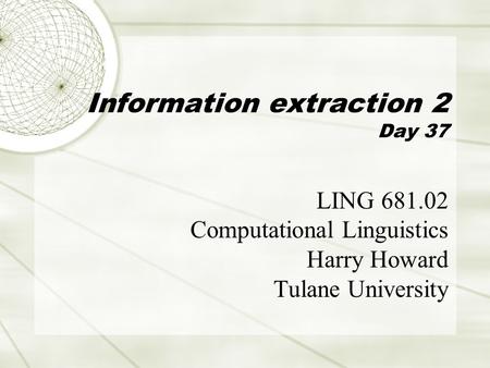 Information extraction 2 Day 37 LING 681.02 Computational Linguistics Harry Howard Tulane University.