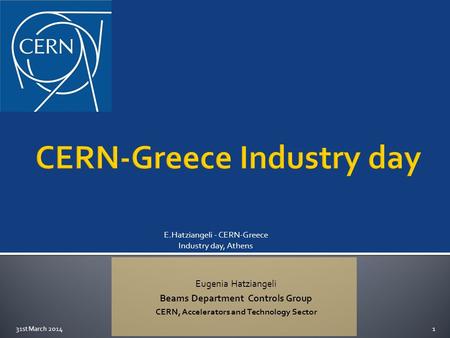 Eugenia Hatziangeli Beams Department Controls Group CERN, Accelerators and Technology Sector E.Hatziangeli - CERN-Greece Industry day, Athens 31st March.
