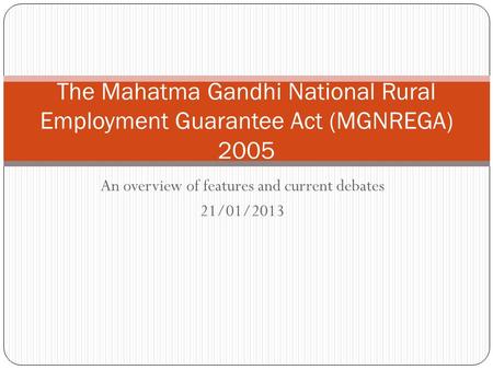 An overview of features and current debates 21/01/2013 The Mahatma Gandhi National Rural Employment Guarantee Act (MGNREGA) 2005.